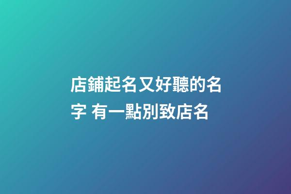 店鋪起名又好聽的名字 有一點別致店名-第1張-店鋪起名-玄機派